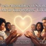 Fresh Alternatives of Saying “Keep Me in Your Prayers”